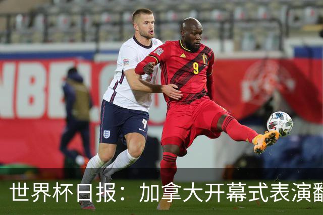 世界杯日报：加拿大开幕式表演翻车 三个东道主首战保持不败