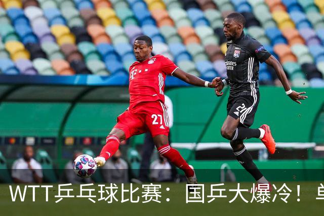 WTT乒乓球比赛：国乒大爆冷！单打3人被淘汰，直板名将2:3一轮游